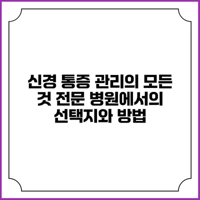 신경 통증 관리의 모든 것: 전문 병원에서의 선택지와 방법
