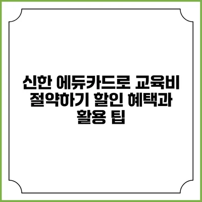 신한 에듀카드로 교육비 절약하기: 할인 혜택과 활용 팁