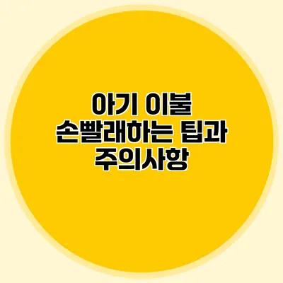 아기 이불 손빨래하는 팁과 주의사항