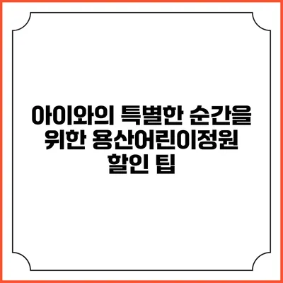 아이와의 특별한 순간을 위한 용산어린이정원 할인 팁