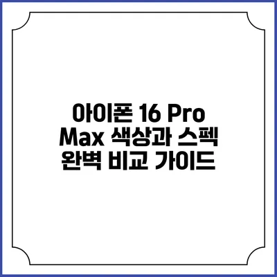 아이폰 16 Pro Max: 색상과 스펙 완벽 비교 가이드