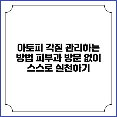 아토피 각질 관리하는 방법: 피부과 방문 없이 스스로 실천하기