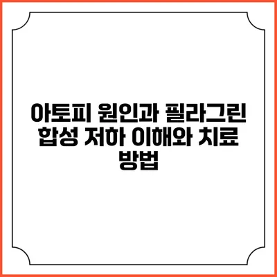 아토피 원인과 필라그린 합성 저하: 이해와 치료 방법