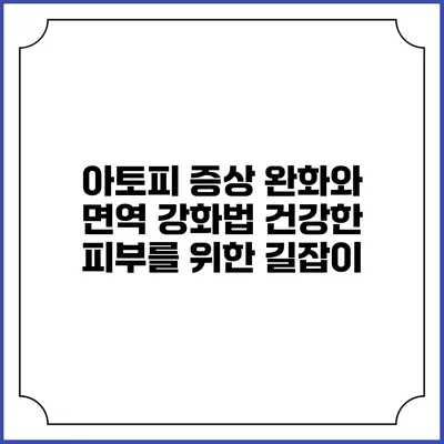 아토피 증상 완화와 면역 강화법: 건강한 피부를 위한 길잡이