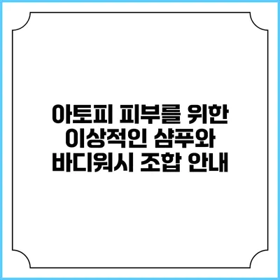 아토피 피부를 위한 이상적인 샴푸와 바디워시 조합 안내