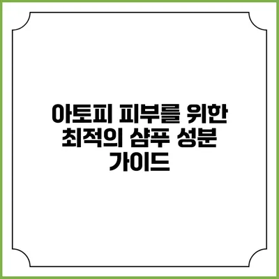 아토피 피부를 위한 최적의 샴푸 성분 가이드