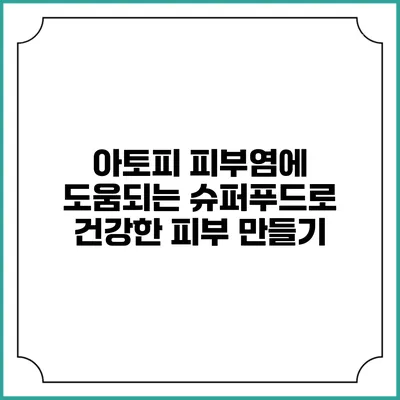 아토피 피부염에 도움되는 슈퍼푸드로 건강한 피부 만들기