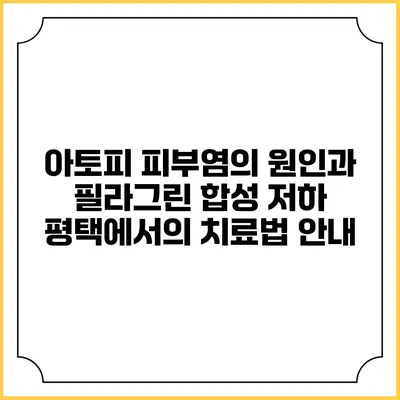 아토피 피부염의 원인과 필라그린 합성 저하: 평택에서의 치료법 안내