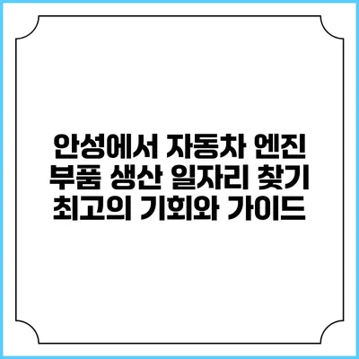 안성에서 자동차 엔진 부품 생산 일자리 찾기: 최고의 기회와 가이드
