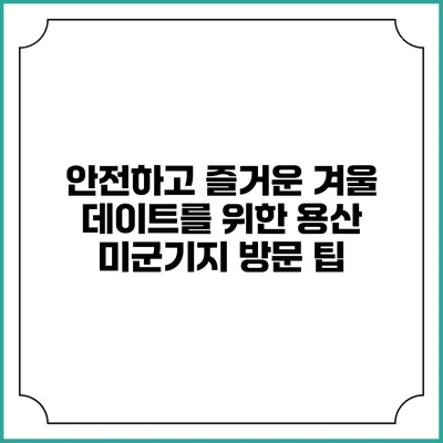 안전하고 즐거운 겨울 데이트를 위한 용산 미군기지 방문 팁