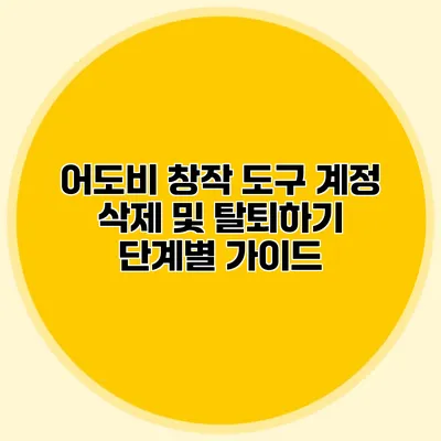 어도비 창작 도구 계정 삭제 및 탈퇴하기: 단계별 가이드