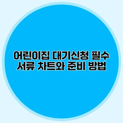 어린이집 대기신청 필수 서류 차트와 준비 방법