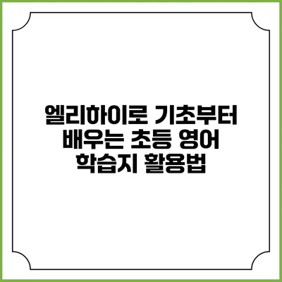 엘리하이로 기초부터 배우는 초등 영어 학습지 활용법