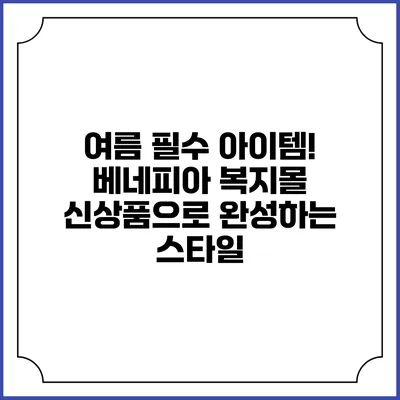 여름 필수 아이템! 베네피아 복지몰 신상품으로 완성하는 스타일