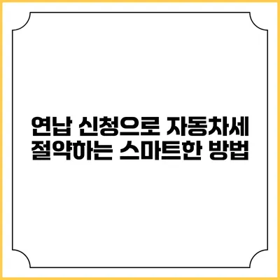연납 신청으로 자동차세 절약하는 스마트한 방법