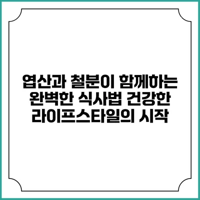 엽산과 철분이 함께하는 완벽한 식사법: 건강한 라이프스타일의 시작