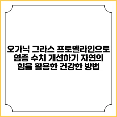 오가닉 그라스 프로멜라인으로 염증 수치 개선하기: 자연의 힘을 활용한 건강한 방법