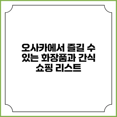 오사카에서 즐길 수 있는 화장품과 간식 쇼핑 리스트