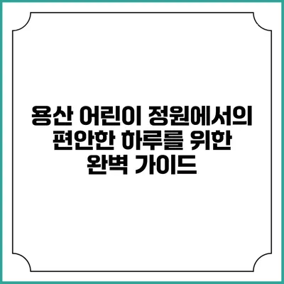 용산 어린이 정원에서의 편안한 하루를 위한 완벽 가이드