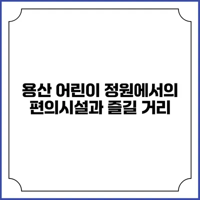 용산 어린이 정원에서의 편의시설과 즐길 거리