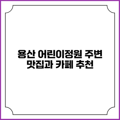 용산 어린이정원 주변 맛집과 카페 추천