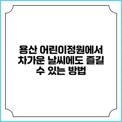 용산 어린이정원에서 차가운 날씨에도 즐길 수 있는 방법