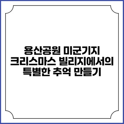 용산공원 미군기지 크리스마스 빌리지에서의 특별한 추억 만들기