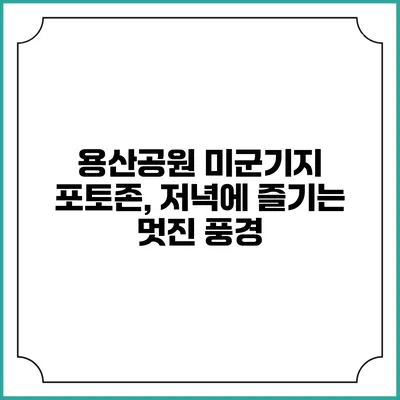 용산공원 미군기지 포토존, 저녁에 즐기는 멋진 풍경
