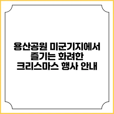 용산공원 미군기지에서 즐기는 화려한 크리스마스 행사 안내