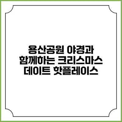 용산공원 야경과 함께하는 크리스마스 데이트 핫플레이스