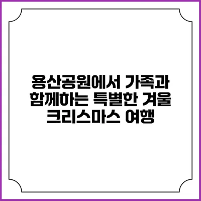 용산공원에서 가족과 함께하는 특별한 겨울 크리스마스 여행