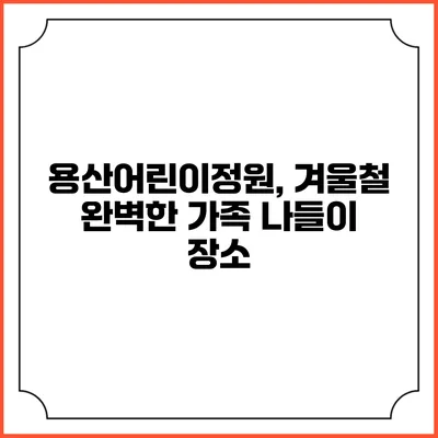 용산어린이정원, 겨울철 완벽한 가족 나들이 장소