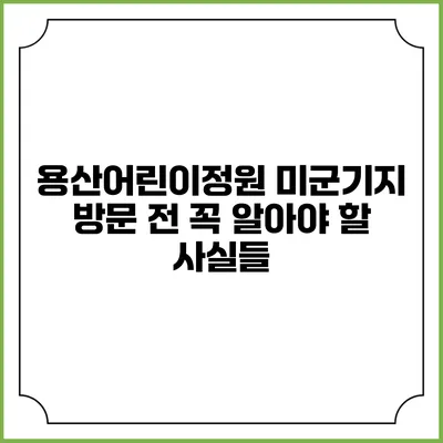 용산어린이정원: 미군기지 방문 전 꼭 알아야 할 사실들