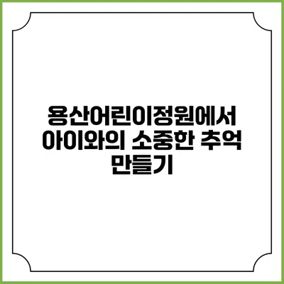 용산어린이정원에서 아이와의 소중한 추억 만들기