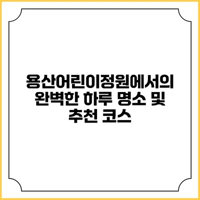 용산어린이정원에서의 완벽한 하루: 명소 및 추천 코스
