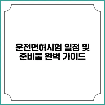 운전면허시험 일정 및 준비물 완벽 가이드