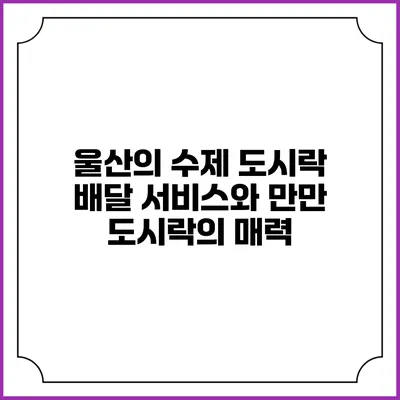 울산의 수제 도시락 배달 서비스와 만만 도시락의 매력