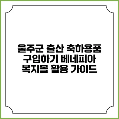 울주군 출산 축하용품 구입하기: 베네피아 복지몰 활용 가이드