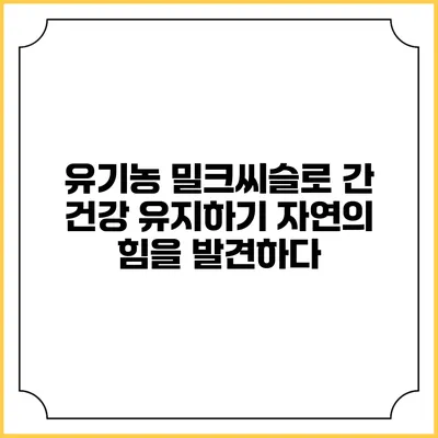 유기농 밀크씨슬로 간 건강 유지하기: 자연의 힘을 발견하다