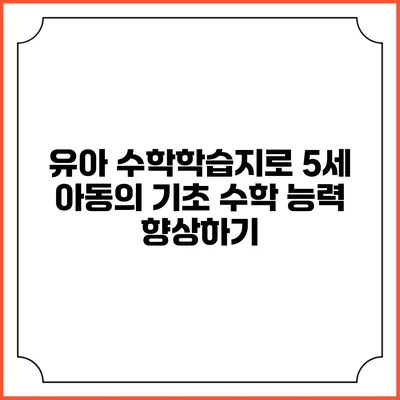 유아 수학학습지로 5세 아동의 기초 수학 능력 향상하기