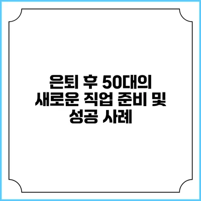 은퇴 후 50대의 새로운 직업 준비 및 성공 사례