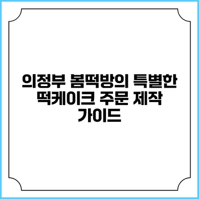 의정부 봄떡방의 특별한 떡케이크 주문 제작 가이드