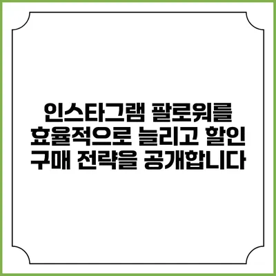 인스타그램 팔로워를 효율적으로 늘리고 할인 구매 전략을 공개합니다