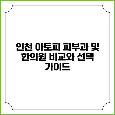 인천 아토피 피부과 및 한의원 비교와 선택 가이드