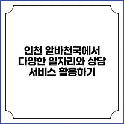 인천 알바천국에서 다양한 일자리와 상담 서비스 활용하기