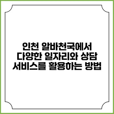 인천 알바천국에서 다양한 일자리와 상담 서비스를 활용하는 방법