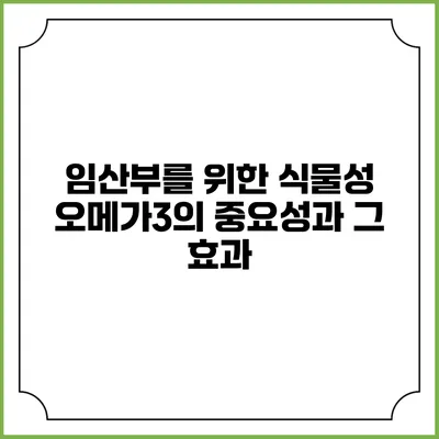 임산부를 위한 식물성 오메가3의 중요성과 그 효과