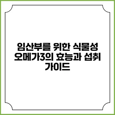 임산부를 위한 식물성 오메가3의 효능과 섭취 가이드