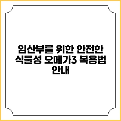임산부를 위한 안전한 식물성 오메가3 복용법 안내