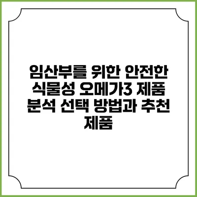 임산부를 위한 안전한 식물성 오메가3 제품 분석: 선택 방법과 추천 제품